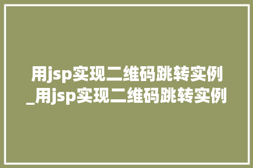 用jsp实现二维码跳转实例_用jsp实现二维码跳转实例文件  第1张