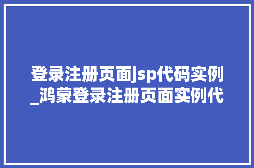 登录注册页面jsp代码实例_鸿蒙登录注册页面实例代码 第1张 登录注册页面jsp代码实例_鸿蒙登录注册页面实例代码 第1张