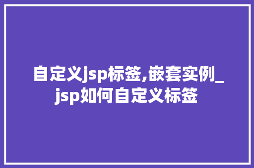 自定义jsp标签,嵌套实例_jsp如何自定义标签 第1张 自定义jsp标签,嵌套实例_jsp如何自定义标签 第1张