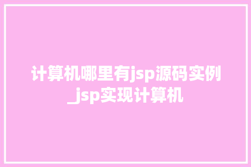 计算机哪里有jsp源码实例_jsp实现计算机 第1张 计算机哪里有jsp源码实例_jsp实现计算机 第1张