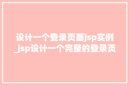 设计一个登录页面jsp实例_jsp设计一个完整的登录页面  第1张