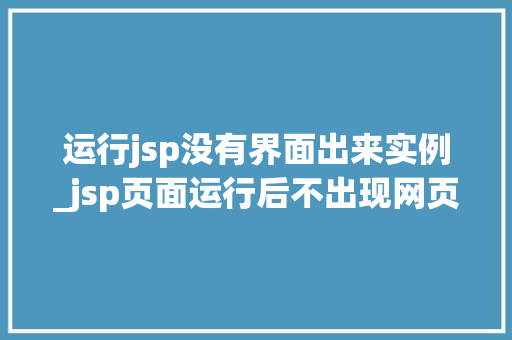 运行jsp没有界面出来实例_jsp页面运行后不出现网页