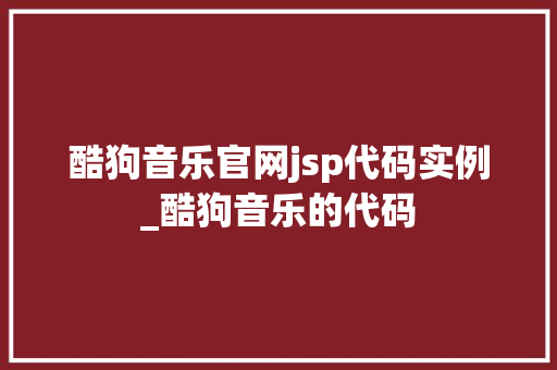 酷狗音乐官网jsp代码实例_酷狗音乐的代码  第1张