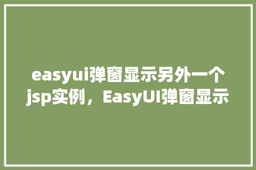 easyui弹窗显示另外一个jsp实例，EasyUI弹窗显示另外一个JSP实例  第1张