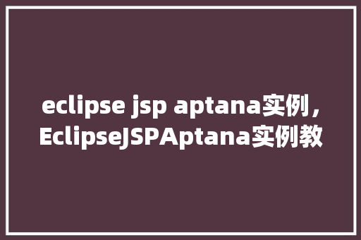 eclipse jsp aptana实例，EclipseJSPAptana实例教程