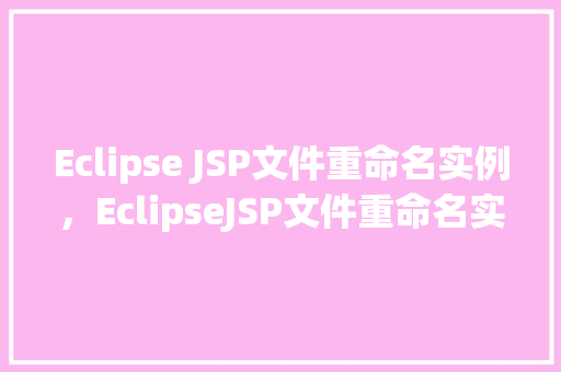 Eclipse JSP文件重命名实例,EclipseJSP文件重命名实例 第1张 Eclipse JSP文件重命名实例,EclipseJSP文件重命名实例 第1张