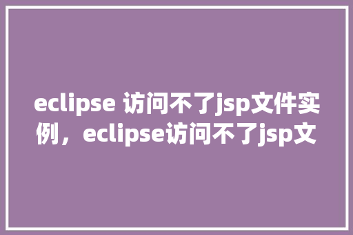 eclipse 访问不了jsp文件实例，eclipse访问不了jsp文件实例