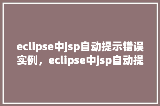 eclipse中jsp自动提示错误实例，eclipse中jsp自动提示错误实例  第1张