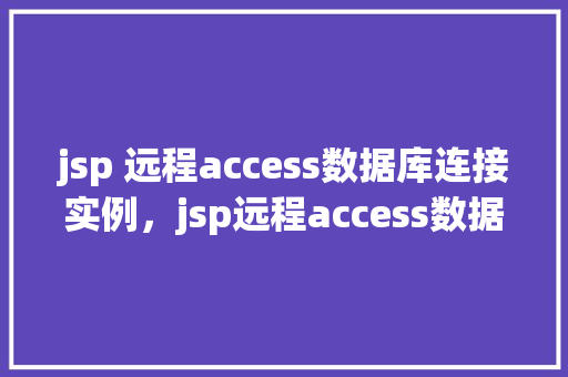 jsp 远程access数据库连接实例，jsp远程access数据库连接实例
