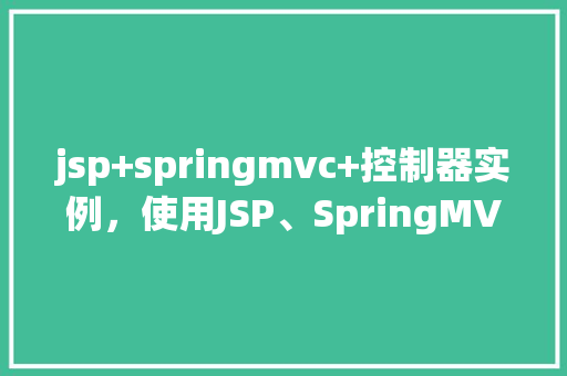 jsp+springmvc+控制器实例，使用JSP、SpringMVC和控制器实例的简单例子