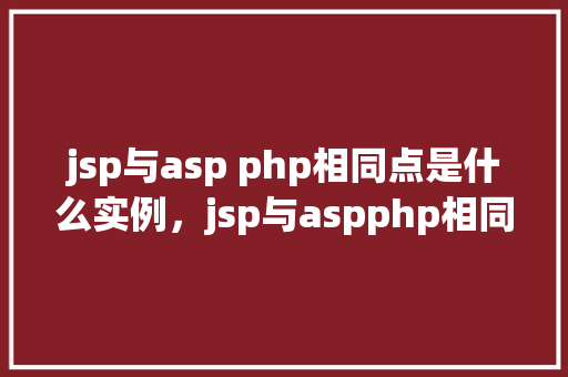 jsp与asp php相同点是什么实例,jsp与aspphp相同点是什么实例 第1张 jsp与asp php相同点是什么实例,jsp与aspphp相同点是什么实例 第1张