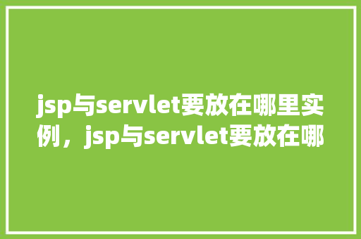 jsp与servlet要放在哪里实例，jsp与servlet要放在哪里实例