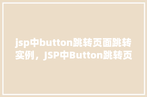 jsp中button跳转页面跳转实例，JSP中Button跳转页面实例  第1张