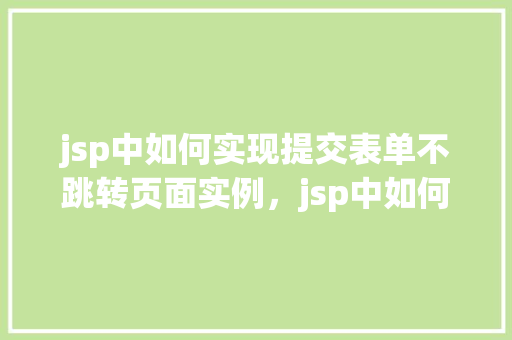 jsp中如何实现提交表单不跳转页面实例，jsp中如何实现提交表单不跳转页面实例  第1张