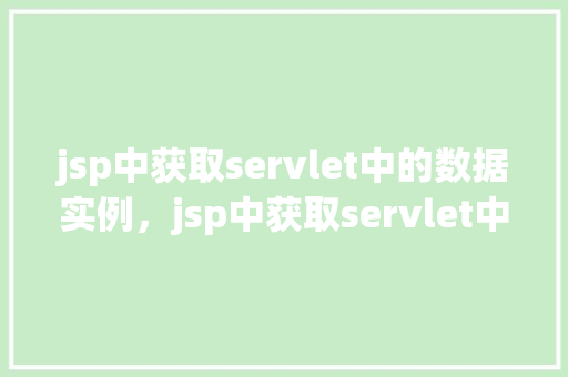 jsp中获取servlet中的数据实例，jsp中获取servlet中的数据实例