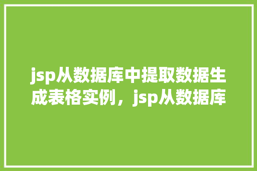 jsp从数据库中提取数据生成表格实例，jsp从数据库中提取数据生成表格实例