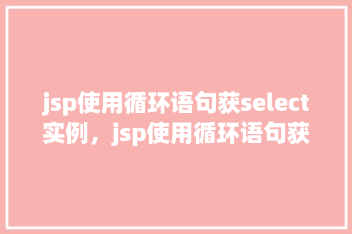 jsp使用循环语句获select实例，jsp使用循环语句获取select实例