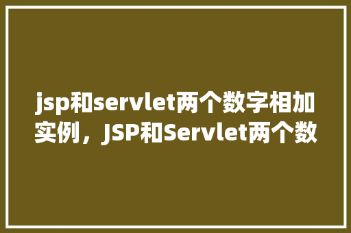 jsp和servlet两个数字相加实例，JSP和Servlet两个数字相加实例