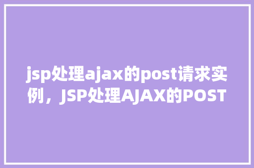 jsp处理ajax的post请求实例，JSP处理AJAX的POST请求实例  第1张
