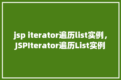 jsp iterator遍历list实例,JSPIterator遍历List实例 第1张 jsp iterator遍历list实例,JSPIterator遍历List实例 第1张