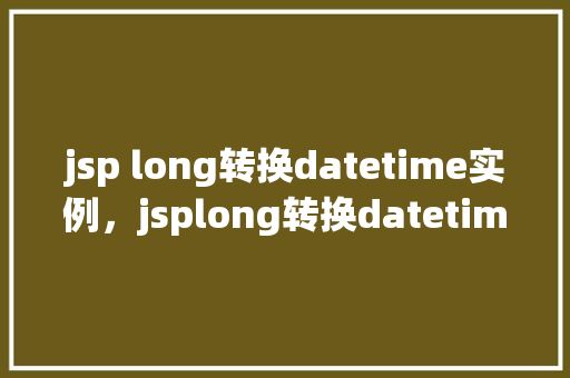 jsp long转换datetime实例，jsplong转换datetime实例