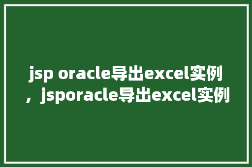 jsp oracle导出excel实例，jsporacle导出excel实例