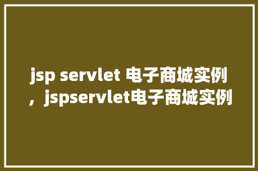 jsp servlet 电子商城实例，jspservlet电子商城实例
