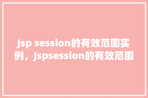 Jsp session的有效范围实例,Jspsession的有效范围实例 第1张 Jsp session的有效范围实例,Jspsession的有效范围实例 第1张