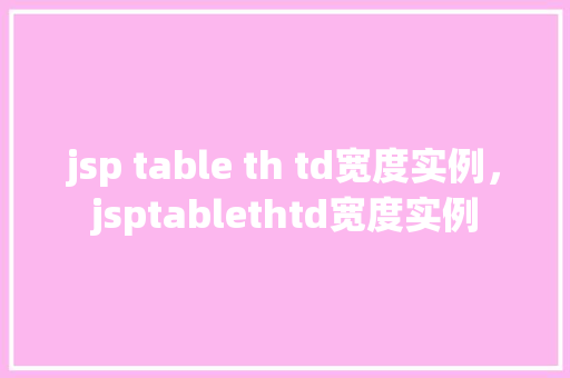 jsp table th td宽度实例，jsptablethtd宽度实例