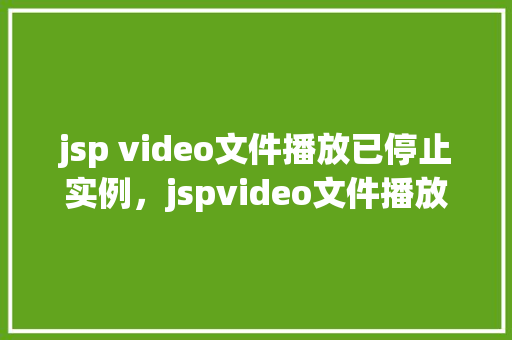 jsp video文件播放已停止实例,jspvideo文件播放已停止实例 第1张 jsp video文件播放已停止实例,jspvideo文件播放已停止实例 第1张