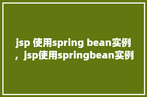 jsp 使用spring bean实例,jsp使用springbean实例 第1张 jsp 使用spring bean实例,jsp使用springbean实例 第1张