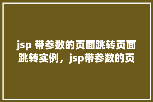 jsp 带参数的页面跳转页面跳转实例，jsp带参数的页面跳转实例  第1张