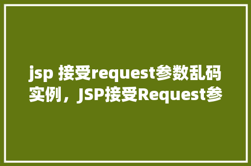 jsp 接受request参数乱码实例，JSP接受Request参数乱码实例