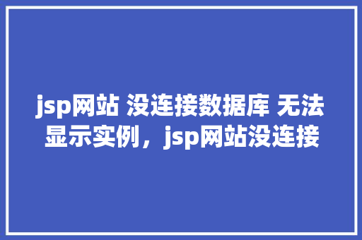 jsp网站 没连接数据库 无法显示实例,jsp网站没连接数据库无法显示实例 第1张 jsp网站 没连接数据库 无法显示实例,jsp网站没连接数据库无法显示实例 第1张