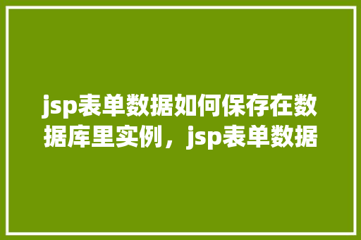 jsp表单数据如何保存在数据库里实例，jsp表单数据如何保存在数据库里的实例  第1张