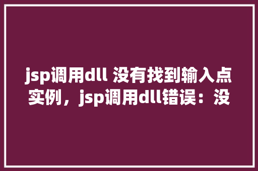 jsp调用dll 没有找到输入点实例，jsp调用dll错误：没有找到输入点实例