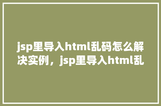 jsp里导入html乱码怎么解决实例，jsp里导入html乱码解决实例  第1张