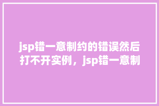jsp错一意制约的错误然后打不开实例,jsp错一意制约的错误然后打不开实例 第1张 jsp错一意制约的错误然后打不开实例,jsp错一意制约的错误然后打不开实例 第1张