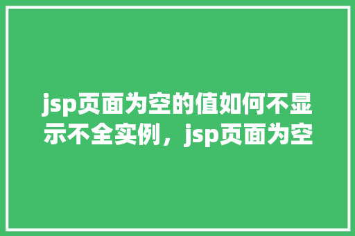 jsp页面为空的值如何不显示不全实例,jsp页面为空的值如何不显示不全实例