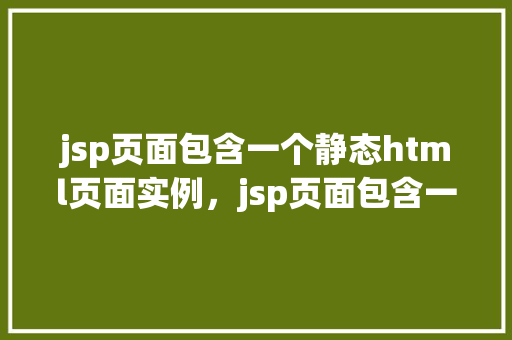 jsp页面包含一个静态html页面实例，jsp页面包含一个静态html页面实例