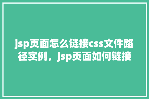 jsp页面怎么链接css文件路径实例，jsp页面如何链接CSS文件路径实例  第1张