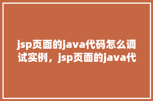jsp页面的java代码怎么调试实例，jsp页面的java代码怎么调试实例  第1张