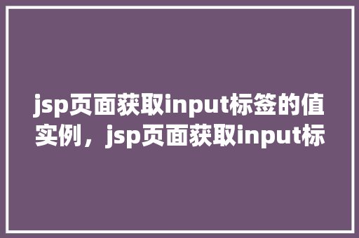 jsp页面获取input标签的值实例，jsp页面获取input标签的值实例