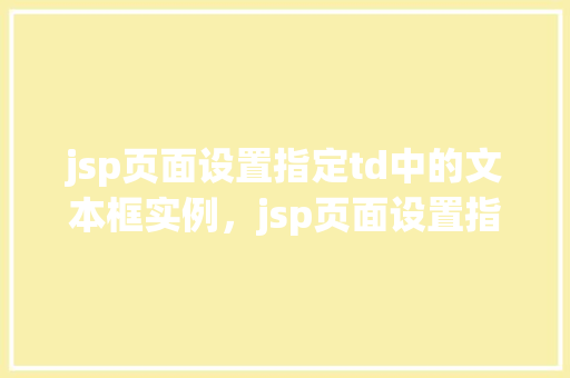jsp页面设置指定td中的文本框实例，jsp页面设置指定td中的文本框实例  第1张
