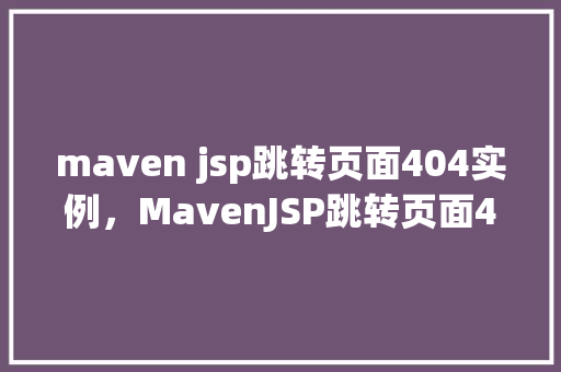 maven jsp跳转页面404实例，MavenJSP跳转页面404实例  第1张
