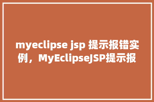 myeclipse jsp 提示报错实例,MyEclipseJSP提示报错实例分析 第1张 myeclipse jsp 提示报错实例,MyEclipseJSP提示报错实例分析 第1张