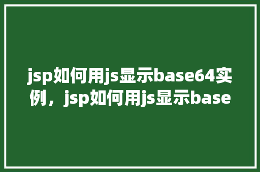 jsp如何用js显示base64实例，jsp如何用js显示base64实例  第1张