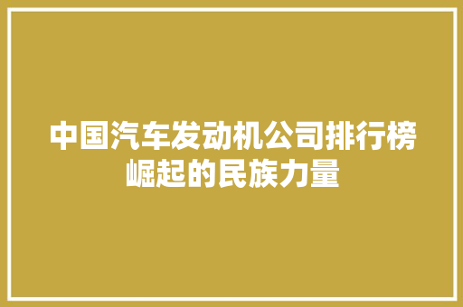 中国汽车发动机公司排行榜崛起的民族力量  第1张