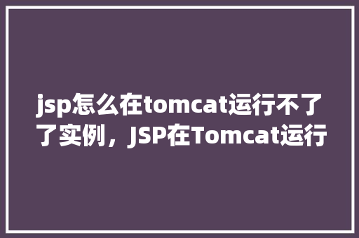 jsp怎么在tomcat运行不了了实例，JSP在Tomcat运行不了了实例分析