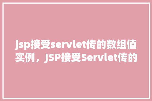 jsp接受servlet传的数组值实例，JSP接受Servlet传的数组值实例